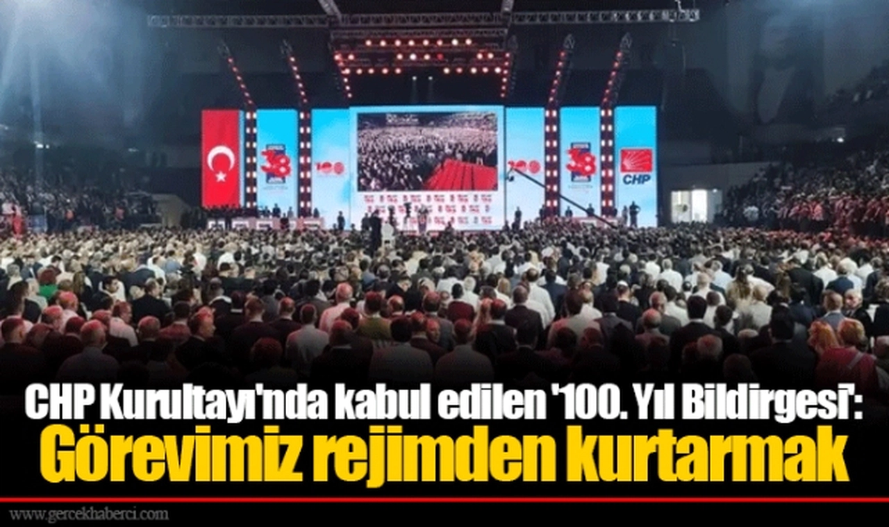 CHP Kurultayı'nda kabul edilen '100. Yıl Bildirgesi': Görevimiz rejimden kurtarmak