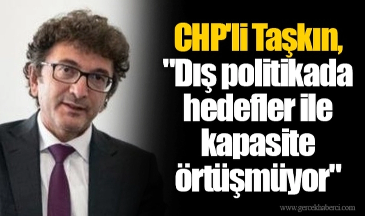 CHP'li Taşkın, "Dış politikada hedefler ile kapasite örtüşmüyor"
