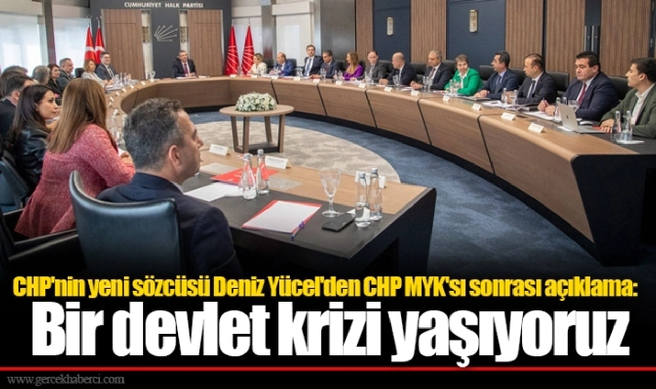 CHP'nin yeni sözcüsü Deniz Yücel'den CHP MYK'sı sonrası açıklama: Bir devlet krizi yaşıyoruz