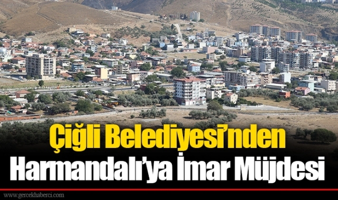 Çiğli Belediyesi’nden Harmandalı’ya İmar Müjdesi