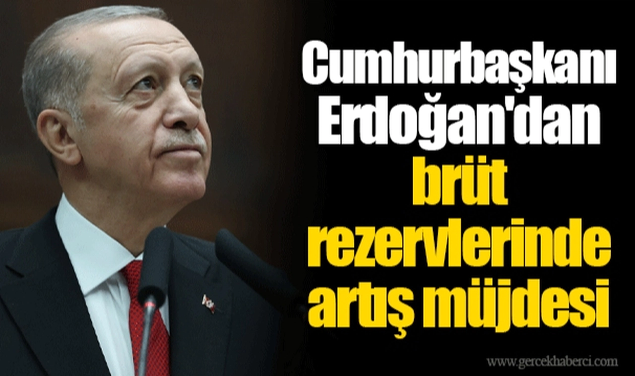 Cumhurbaşkanı Erdoğan'dan brüt rezervlerinde artış müjdesi