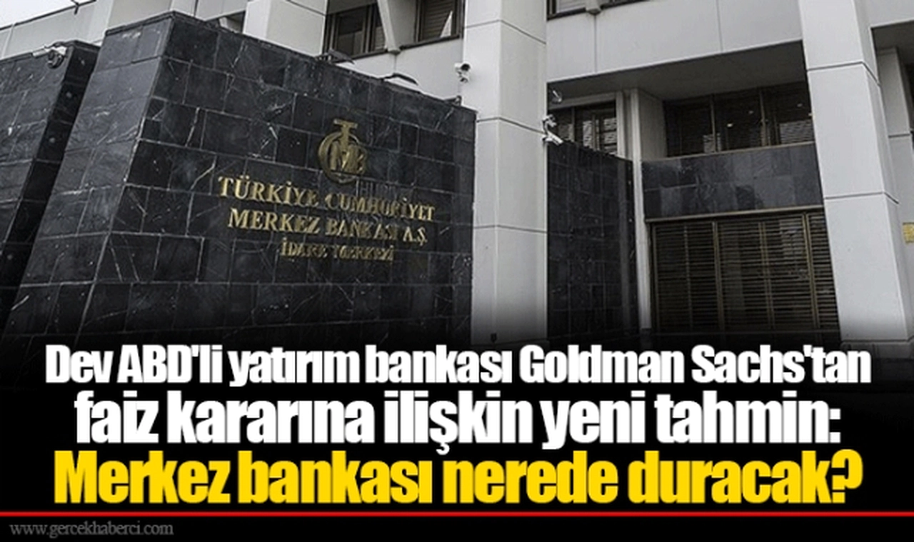 Dev ABD'li yatırım bankası Goldman Sachs'tan faiz kararına ilişkin yeni tahmin: Merkez bankası nerede duracak?