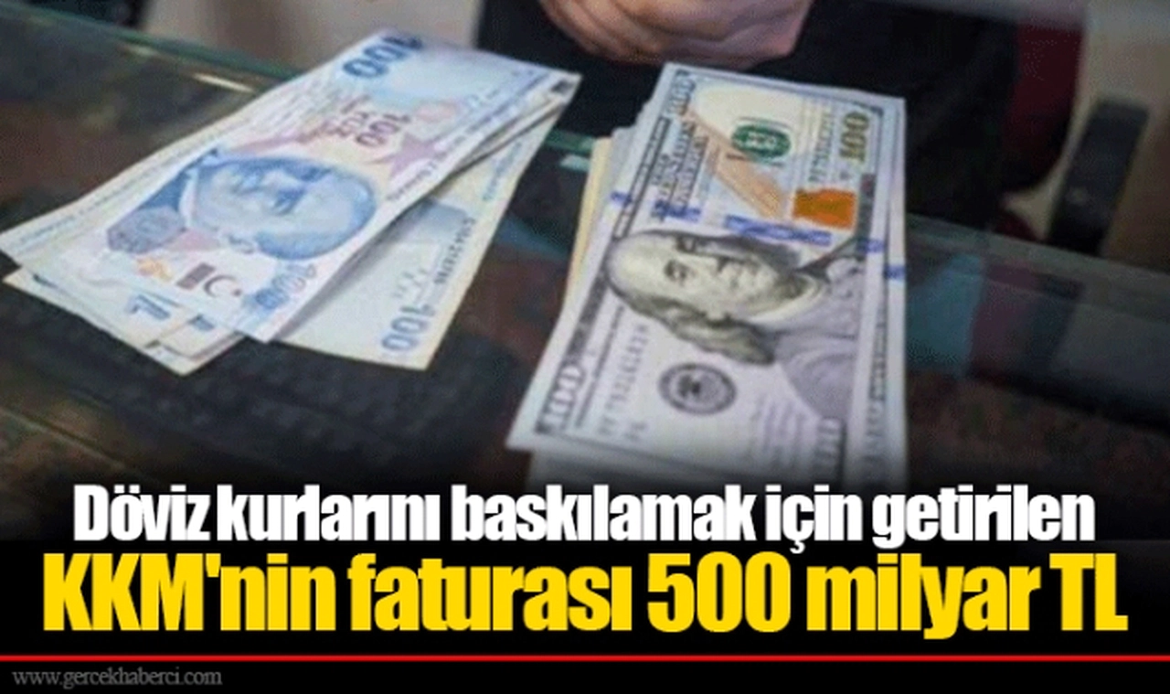 Döviz kurlarını baskılamak için getirilen KKM'nin faturası 500 milyar TL