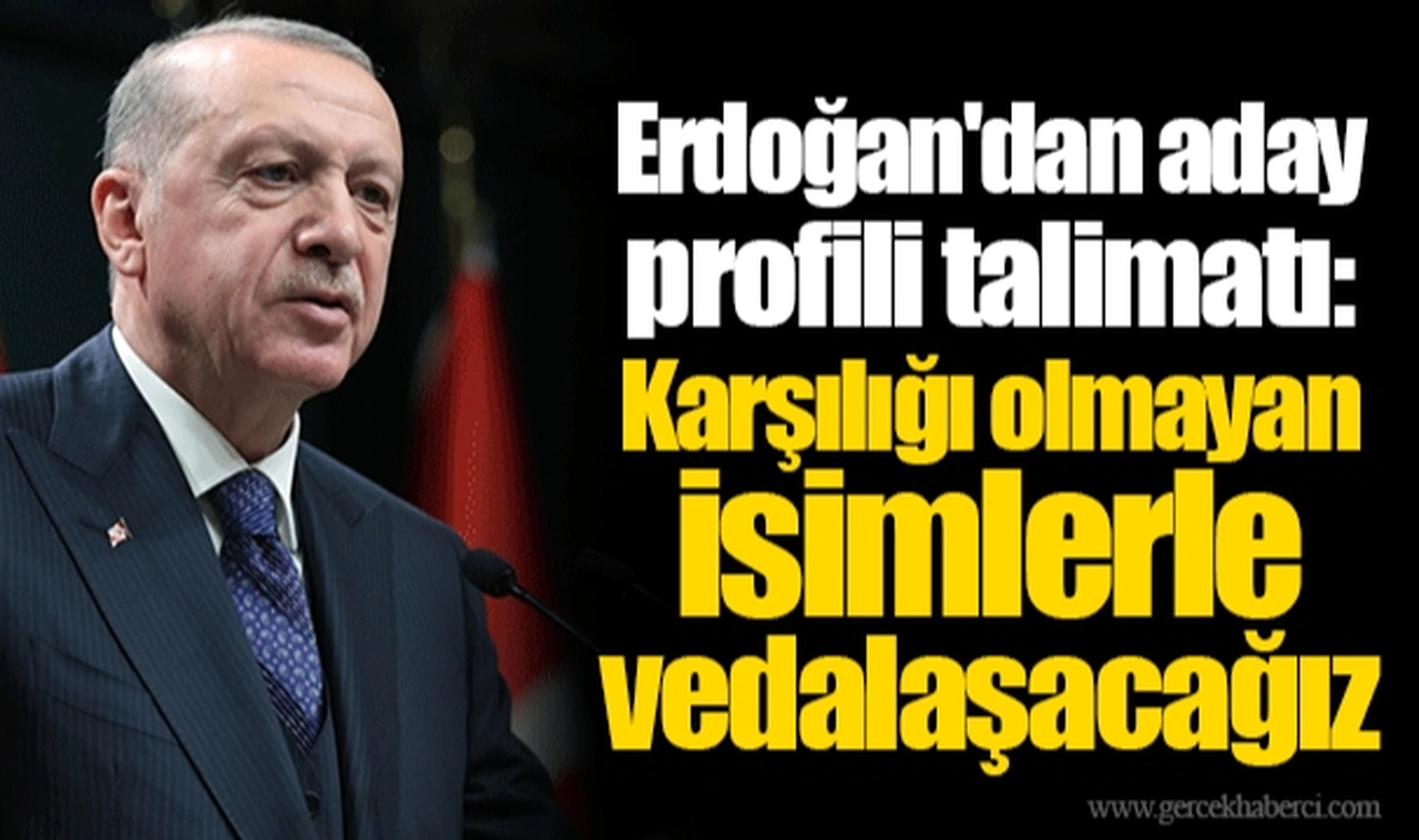 Erdoğan'dan aday profili talimatı: Karşılığı olmayan isimlerle vedalaşacağız
