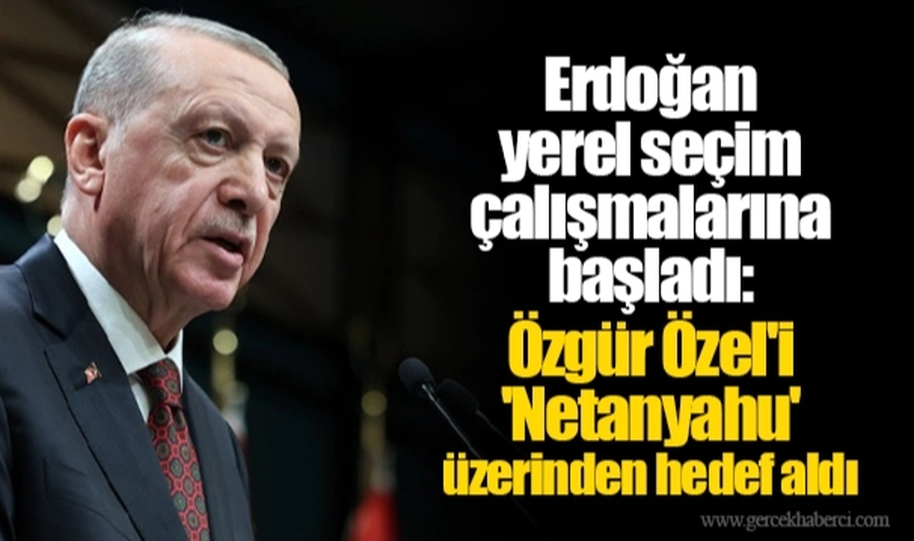 Erdoğan yerel seçim çalışmalarına başladı: Özgür Özel'i 'Netanyahu' üzerinden hedef aldı