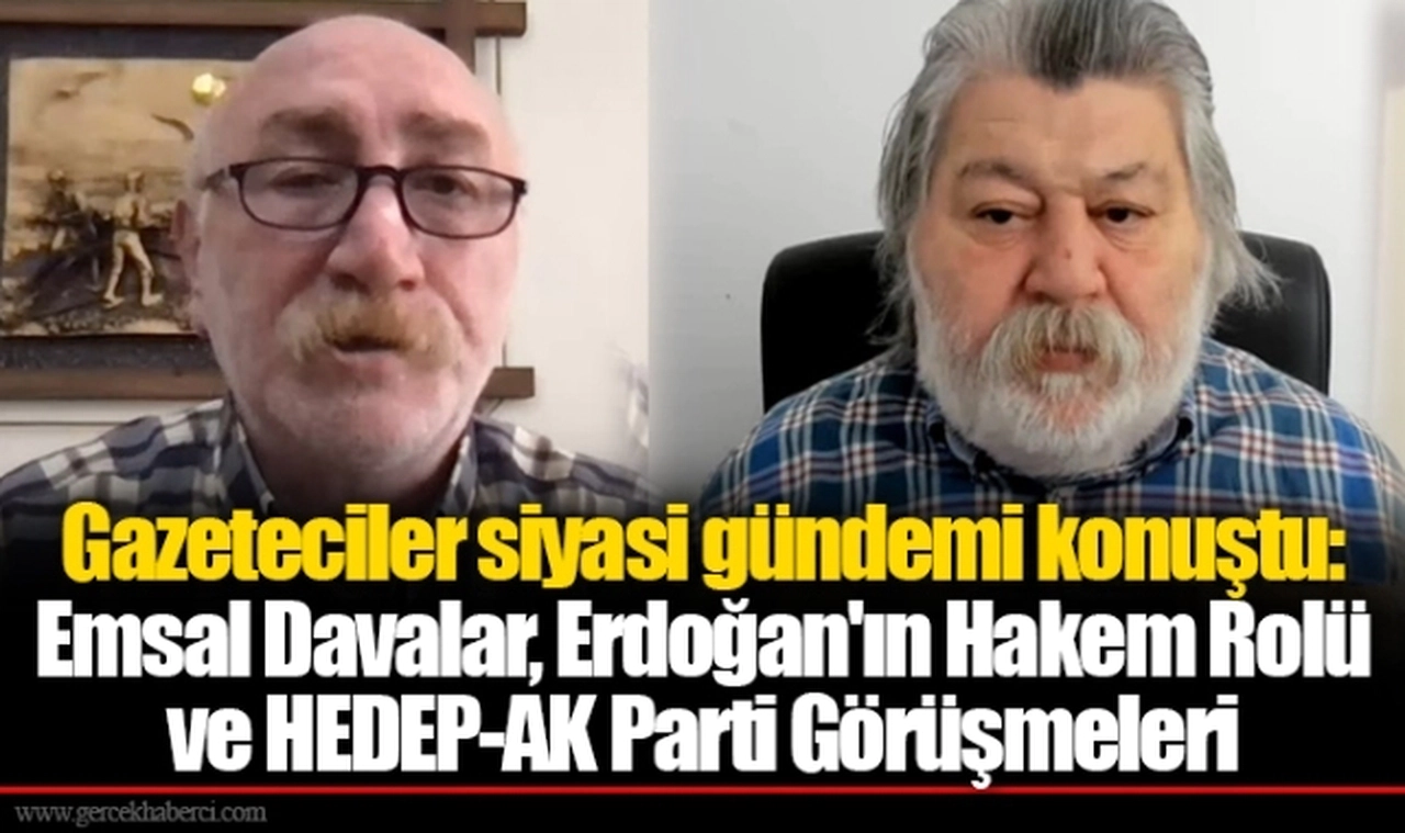 Gazeteciler siyasi gündemi konuştu: Emsal Davalar, Erdoğan'ın Hakem Rolü ve HEDEP-AK Parti Görüşmeleri