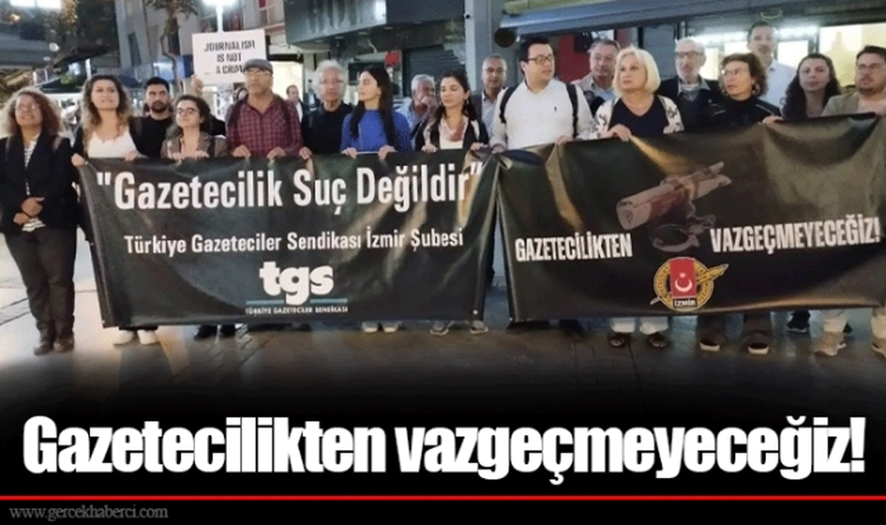 Gazetecilikten vazgeçmeyeceğiz!