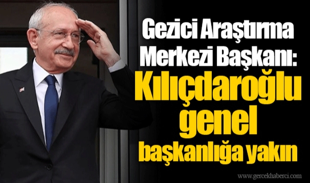 Gezici Araştırma Merkezi Başkanı: Kılıçdaroğlu genel başkanlığa yakın