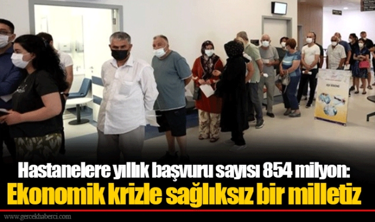 Hastanelere yıllık başvuru sayısı 854 milyon: Ekonomik krizle sağlıksız bir milletiz