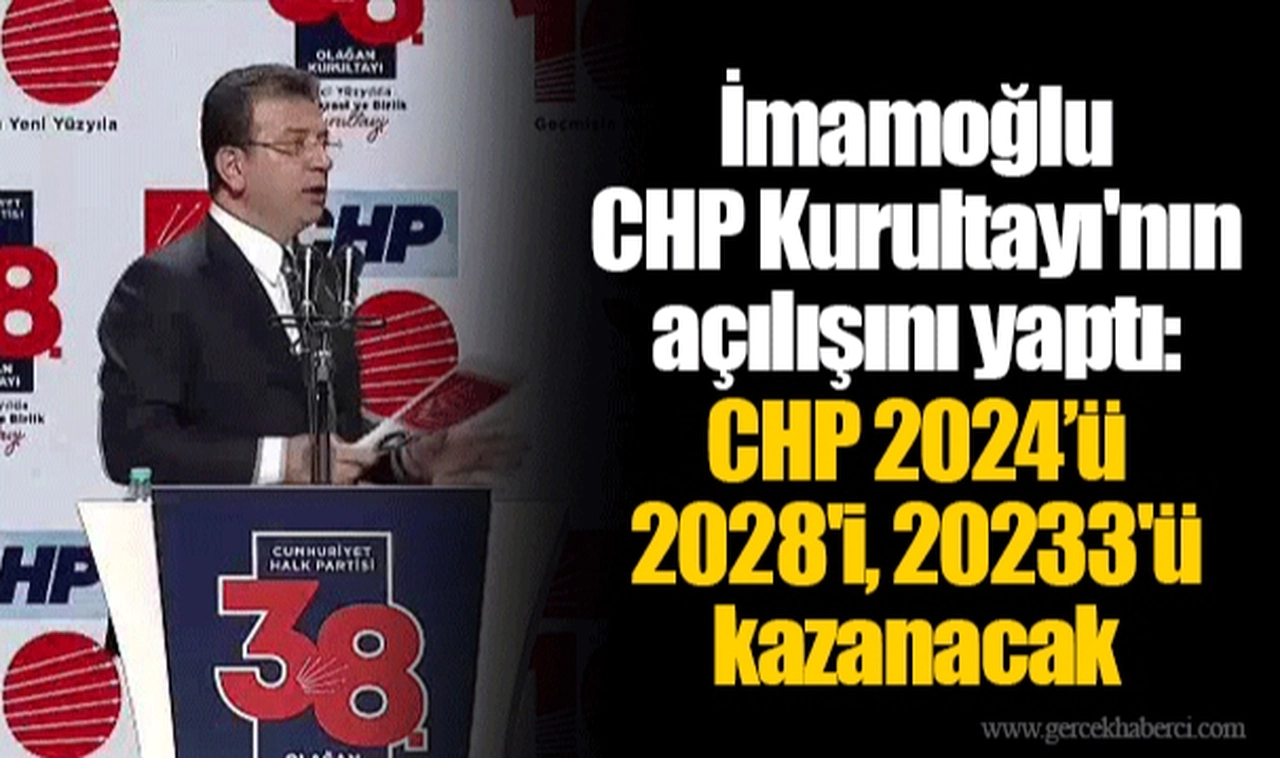 İmamoğlu  CHP Kurultayı'nın açılışını yaptı: CHP 2024'ü, 2028'i, 20233'ü kazanacak