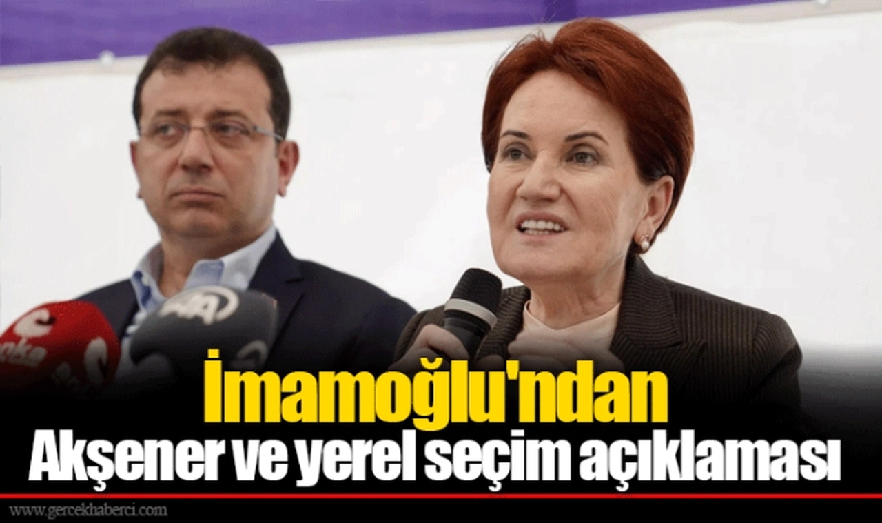 İmamoğlu'ndan Akşener ve yerel seçim açıklaması