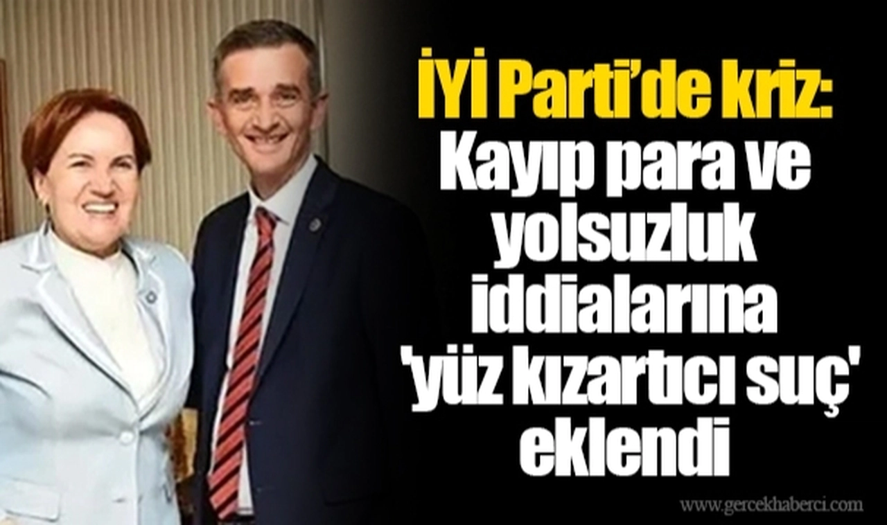 İYİ Parti’de kriz: Kayıp para ve yolsuzluk iddialarına 'yüz kızartıcı suç' eklendi