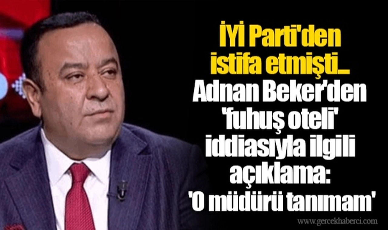 İYİ Parti'den istifa etmişti... Adnan Beker'den 'fuhuş oteli' iddiasıyla ilgili açıklama: 'O müdürü tanımam'