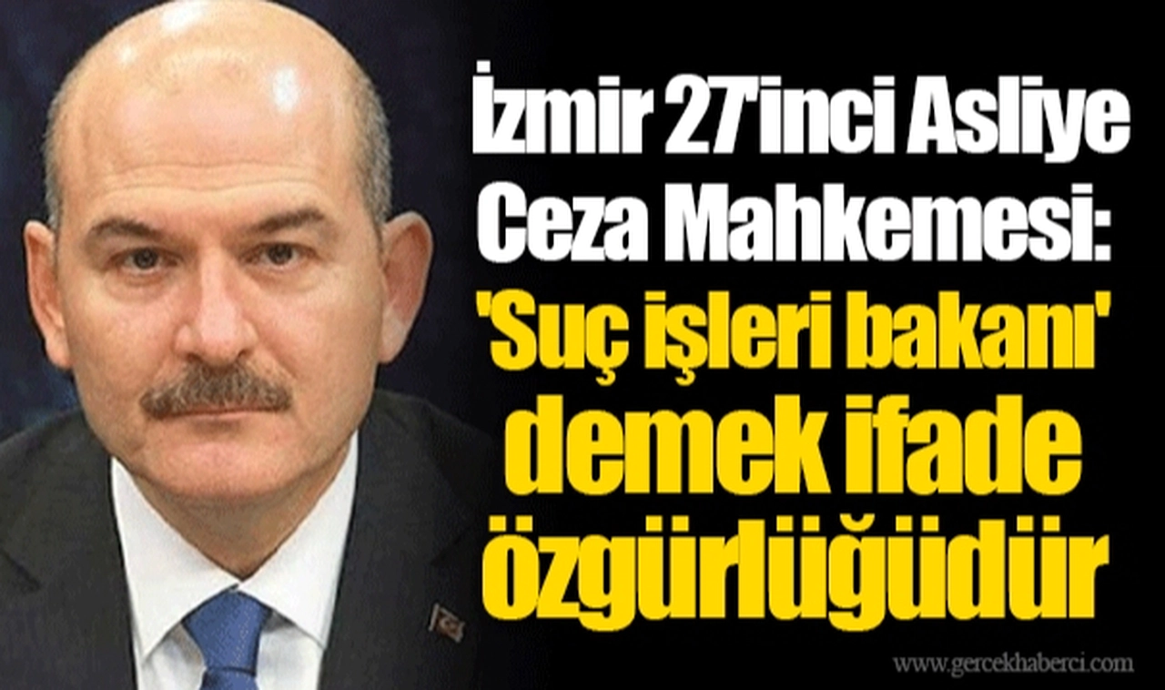 İzmir 27'inci Asliye Ceza Mahkemesi: 'Suç işleri bakanı' demek ifade özgürlüğüdür