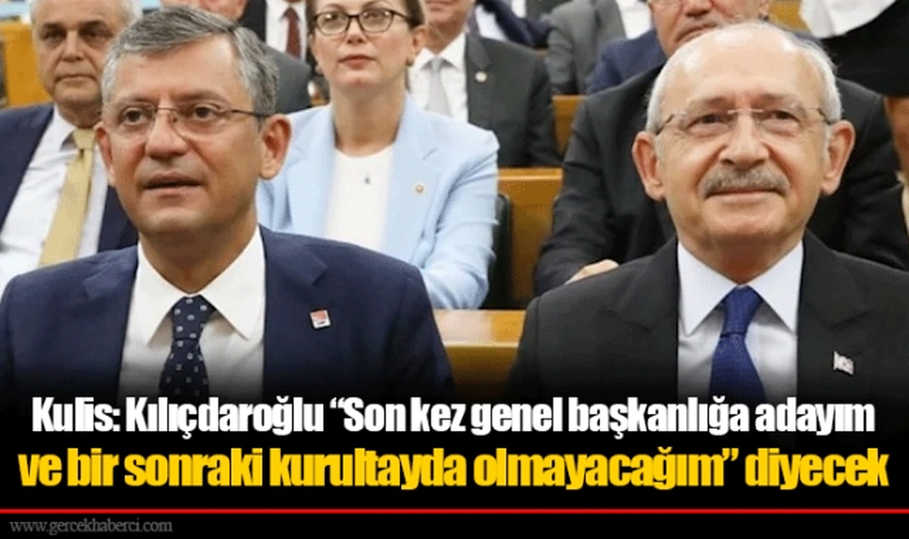 Kulis: Kılıçdaroğlu “Son kez genel başkanlığa adayım ve bir sonraki kurultayda olmayacağım” diyecek