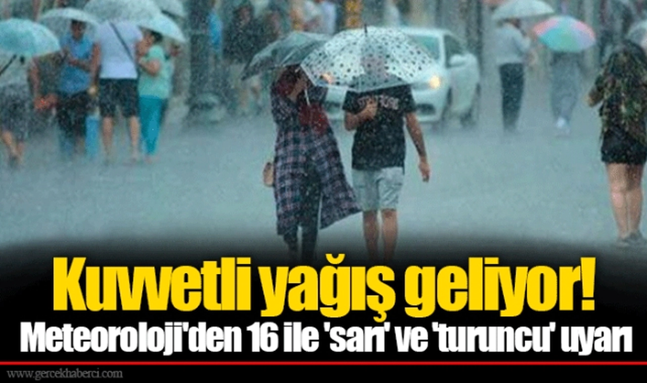 Kuvvetli yağış geliyor! Meteoroloji'den 16 ile 'sarı' ve 'turuncu' uyarı
