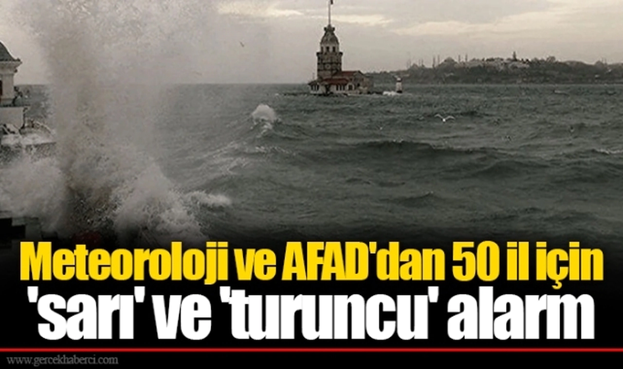 Meteoroloji ve AFAD'dan 50 il için 'sarı' ve 'turuncu' alarm