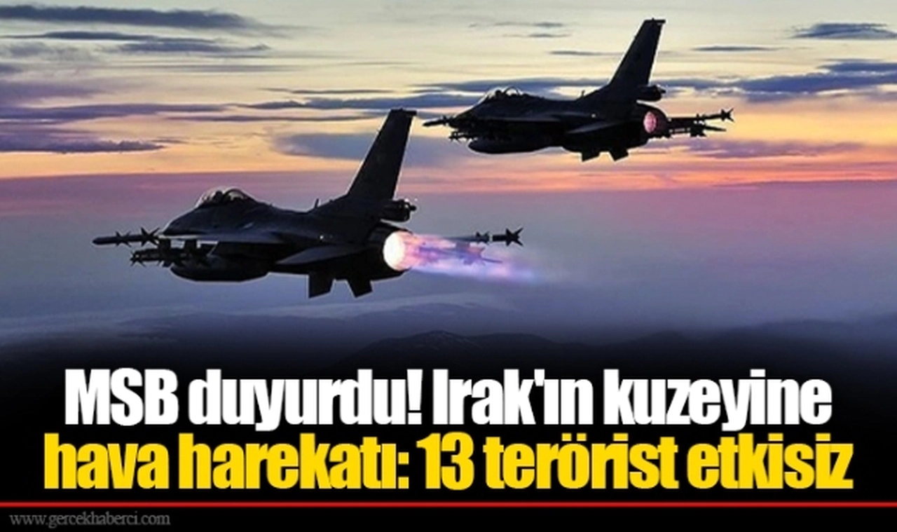 MSB duyurdu! Irak'ın kuzeyine hava harekatı: 13 terörist etkisiz