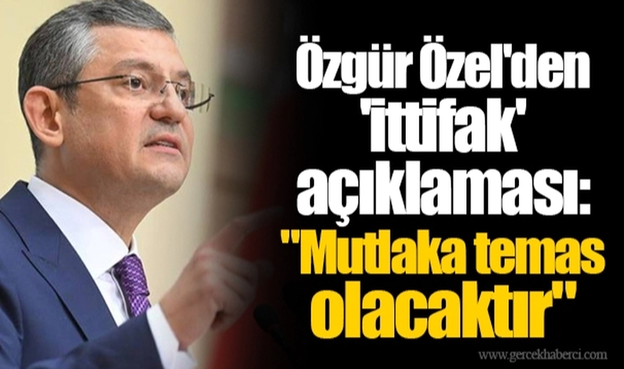 Özgür Özel'den 'ittifak' açıklaması: "Mutlaka temas olacaktır"