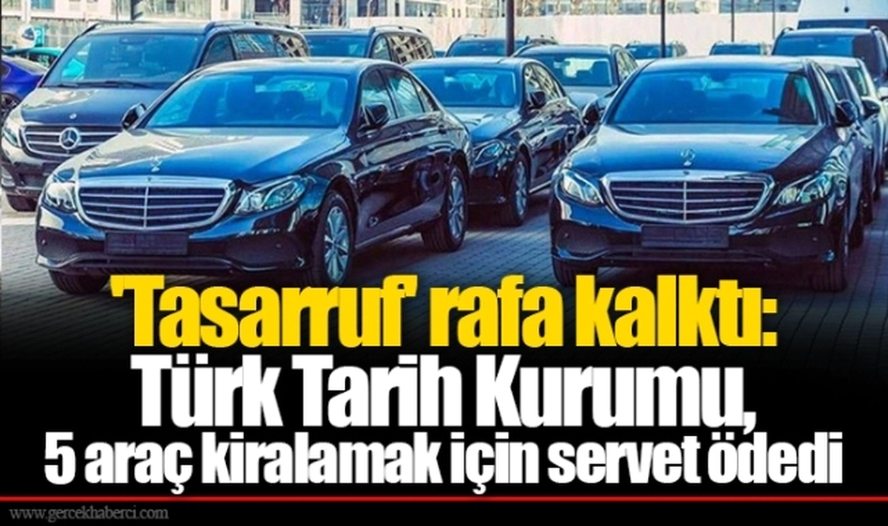'Tasarruf' rafa kalktı: Türk Tarih Kurumu, 5 araç kiralamak için servet ödedi