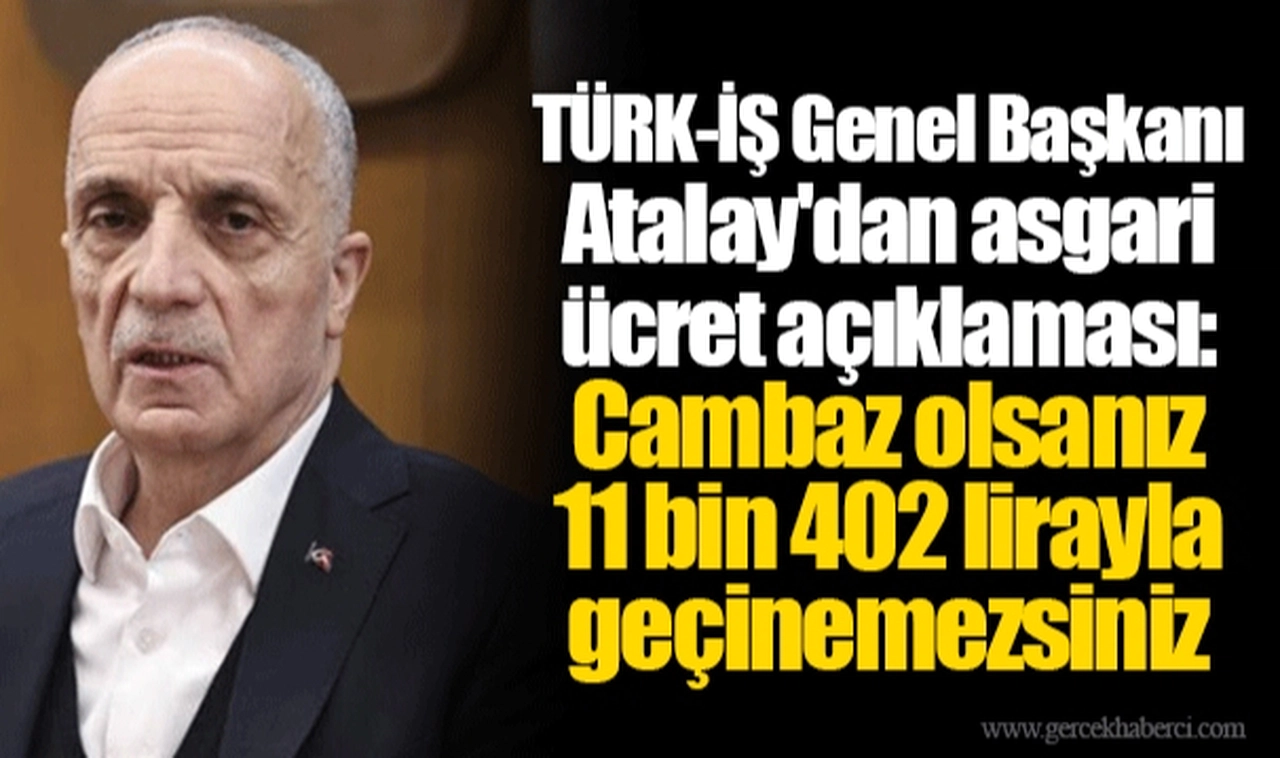 TÜRK-İŞ Genel Başkanı Atalay'dan asgari ücret açıklaması: Cambaz olsanız 11 bin 402 lirayla geçinemezsiniz