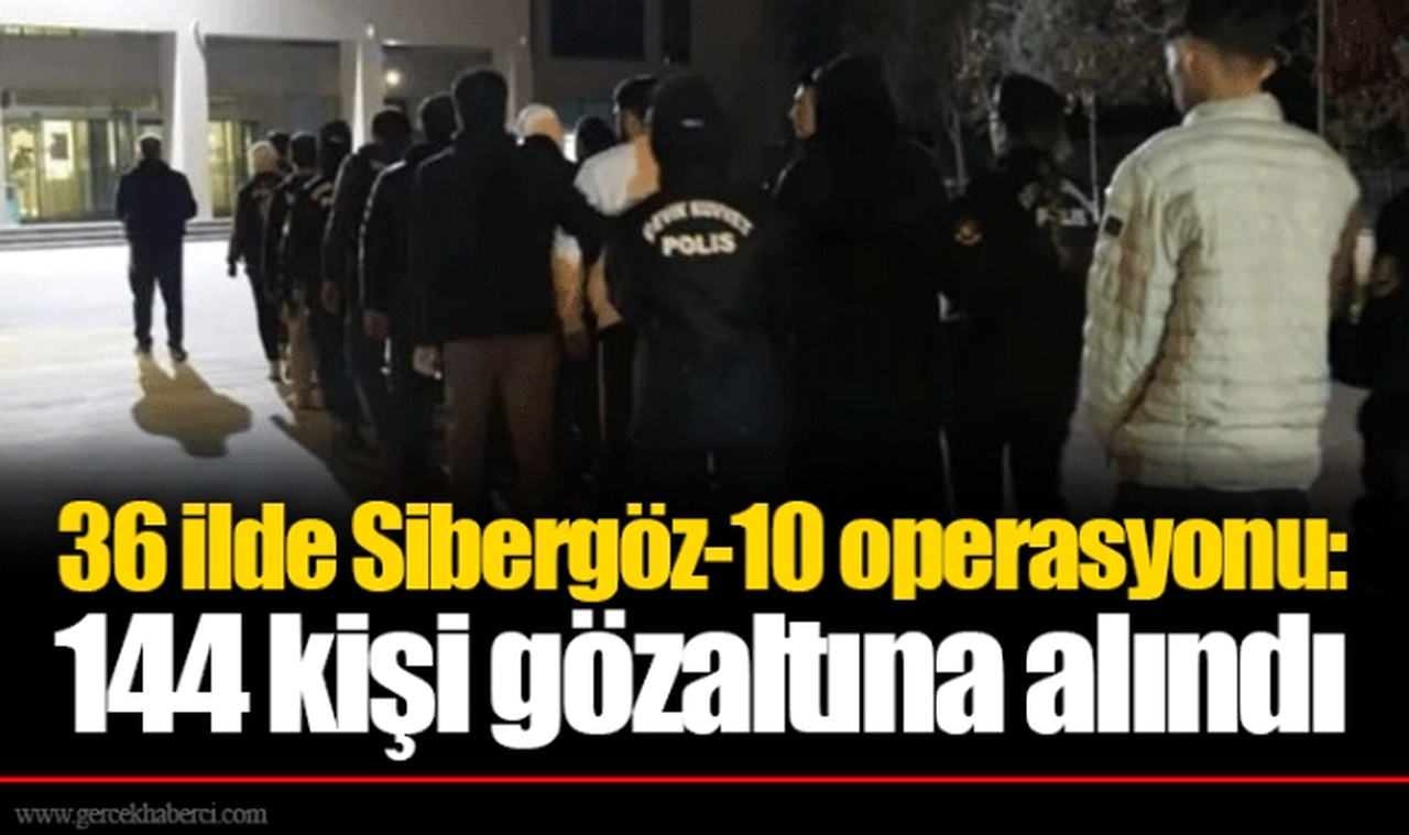 36 ilde Sibergöz-10 operasyonu: 144 kişi gözaltına alındı