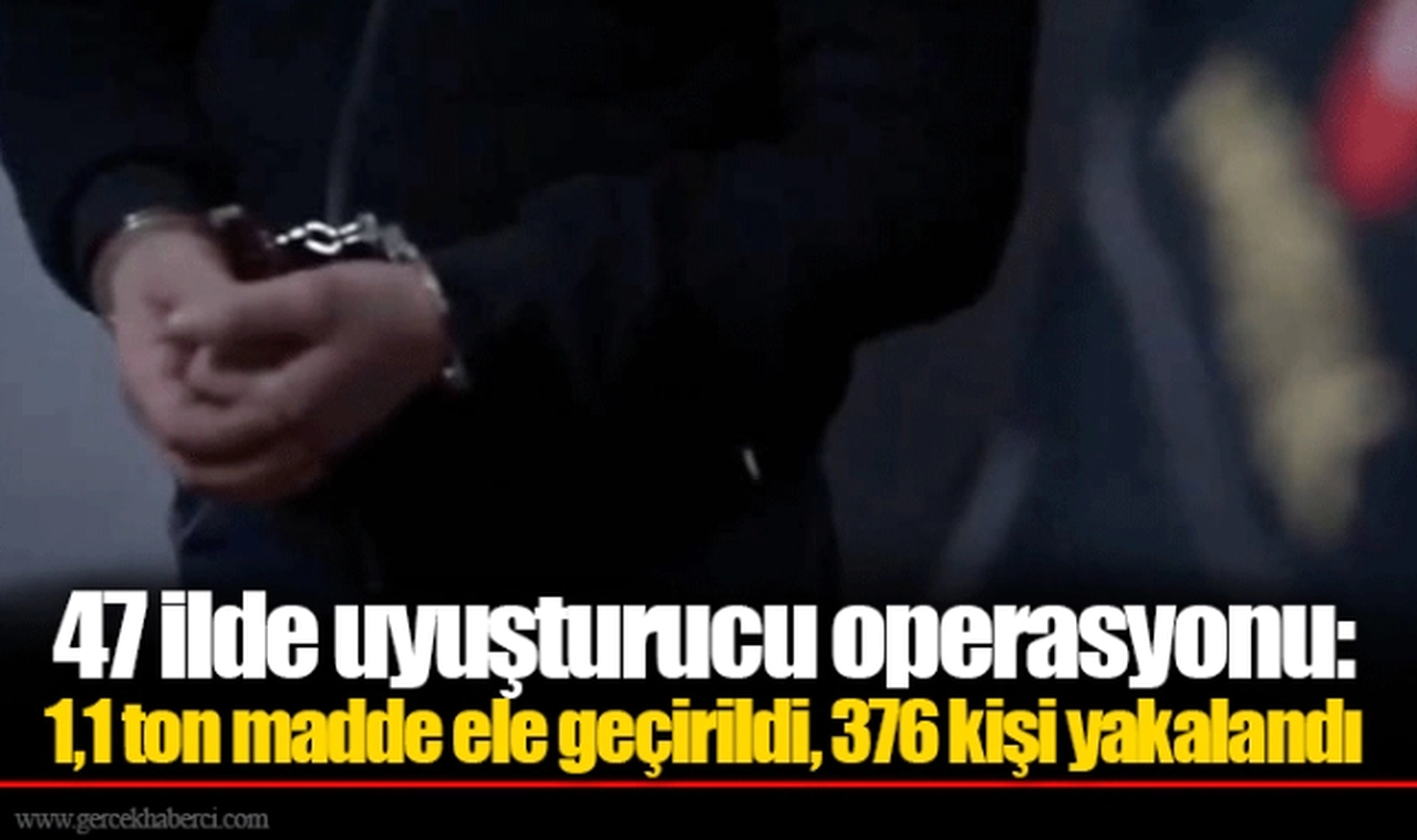 47 ilde uyuşturucu operasyonu: 1,1 ton madde ele geçirildi, 376 kişi yakalandı
