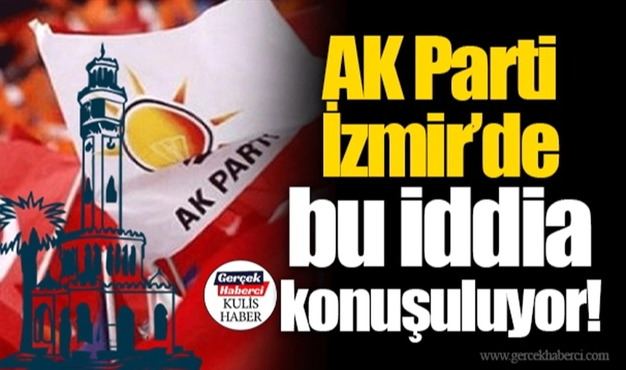 AK Parti İzmir'de bu iddia konuşuluyor!