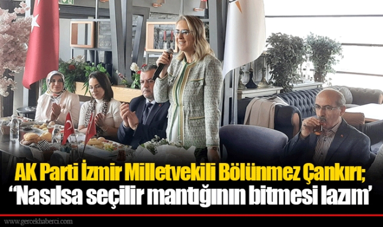 AK Parti İzmir Milletvekili Bölünmez Çankırı; “Nasılsa seçilir mantığının bitmesi lazım’