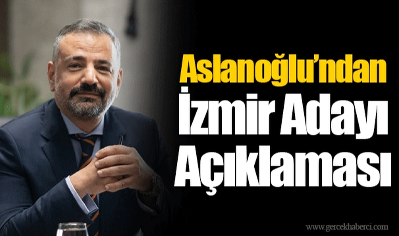 Aslanoğlu’ndan İzmir Adayı Açıklaması