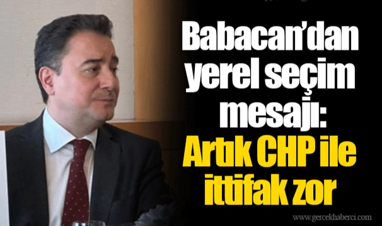 Babacan’dan yerel seçim mesajı: Artık CHP ile ittifak zor