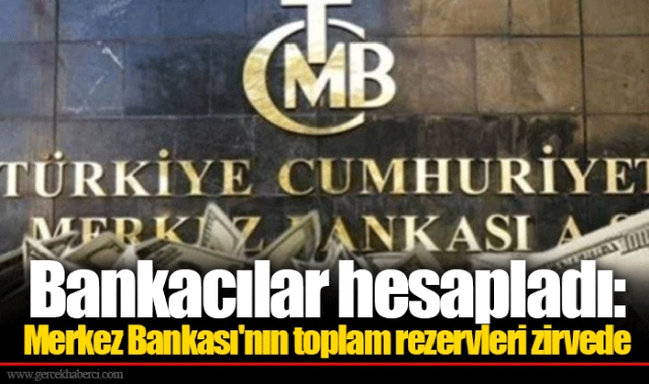 Bankacılar hesapladı: Merkez Bankası'nın toplam rezervleri zirvede