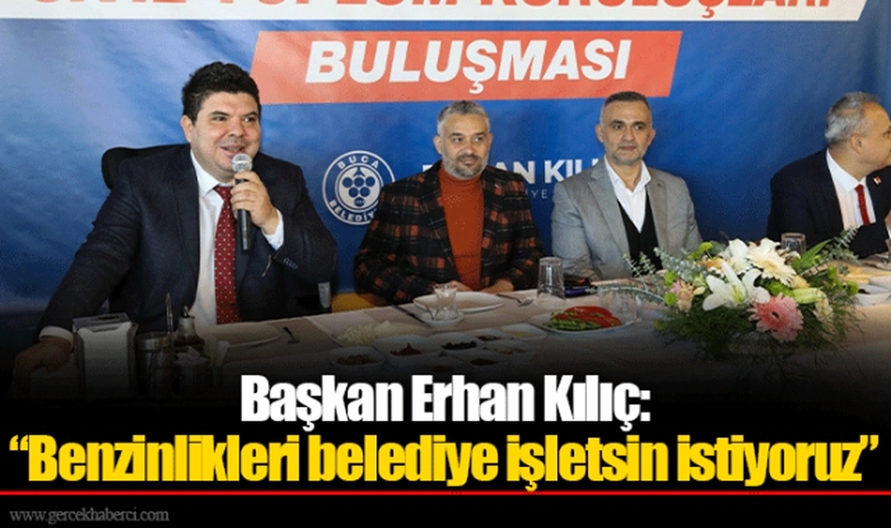 Başkan Erhan Kılıç: “Benzinlikleri belediye işletsin istiyoruz”
