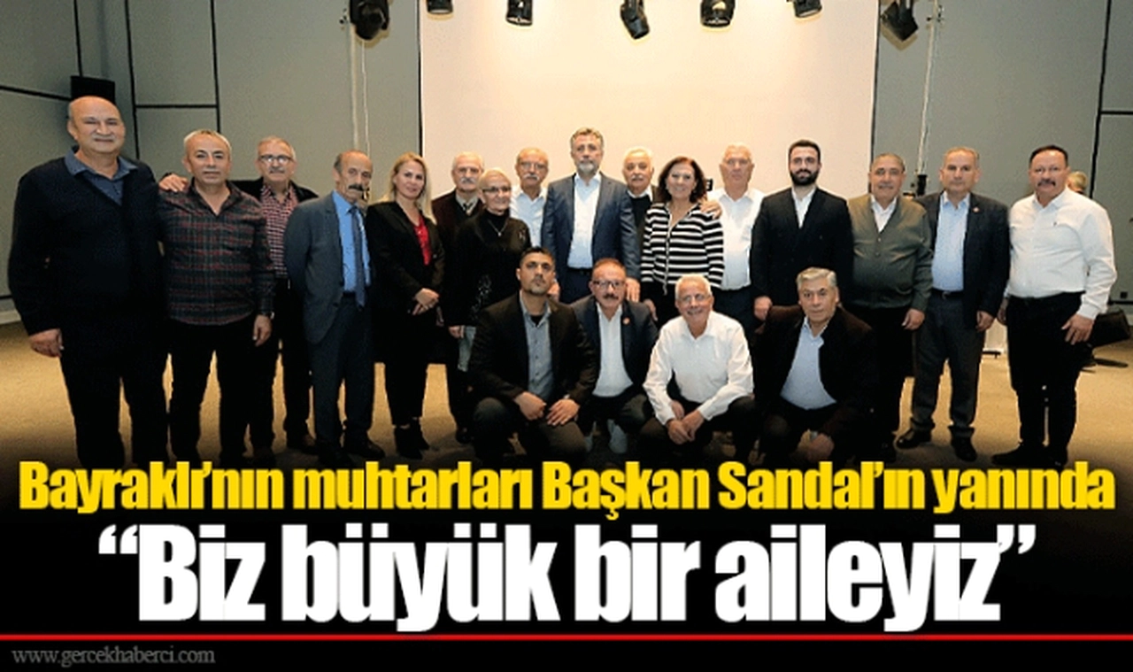 Bayraklı’nın muhtarları Başkan Sandal’ın yanında  “Biz büyük bir aileyiz”