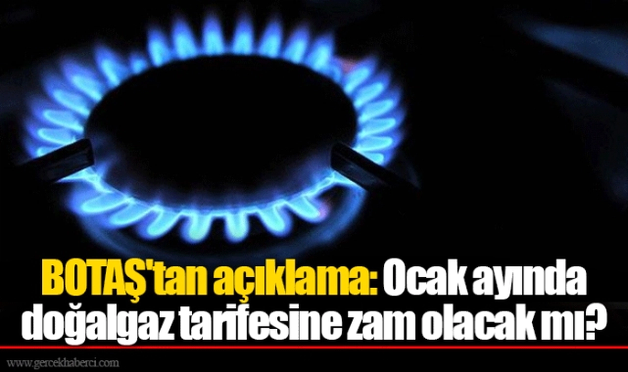 BOTAŞ'tan açıklama: Ocak ayında doğalgaz tarifesine zam olacak mı?