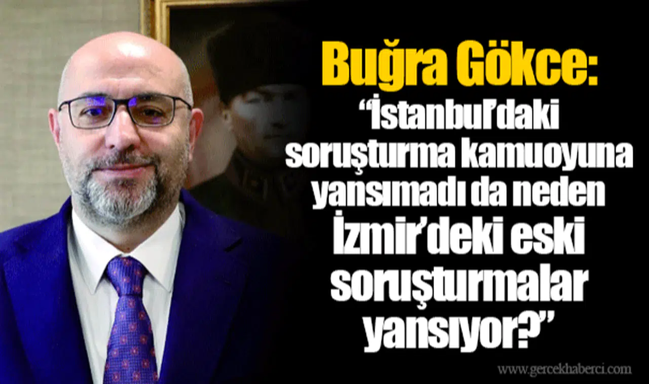 Buğra Gökce: “İstanbul’daki soruşturma kamuoyuna yansımadı da neden İzmir’deki eski soruşturmalar yansıyor?”