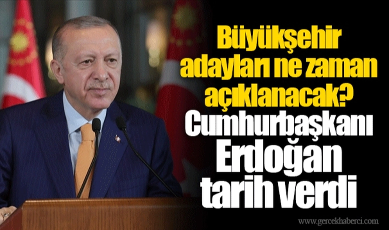 Büyükşehir adayları ne zaman açıklanacak? Cumhurbaşkanı Erdoğan tarih verdi