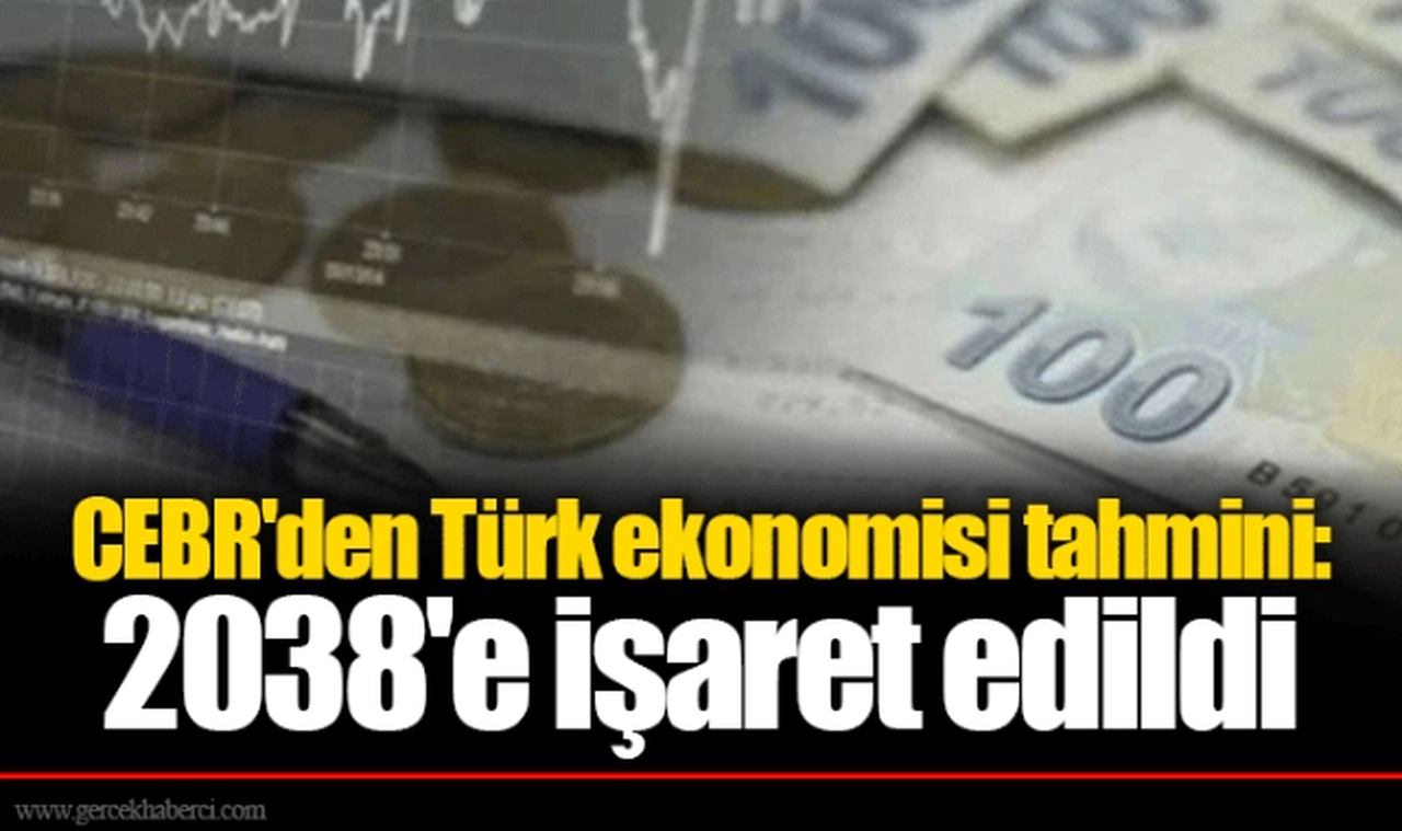 CEBR'den Türk ekonomisi tahmini: 2038'e işaret edildi