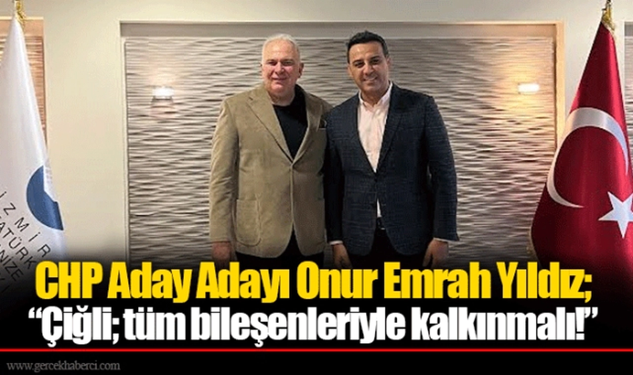 CHP Aday Adayı Onur Emrah Yıldız; “Çiğli; tüm bileşenleriyle kalkınmalı!” 