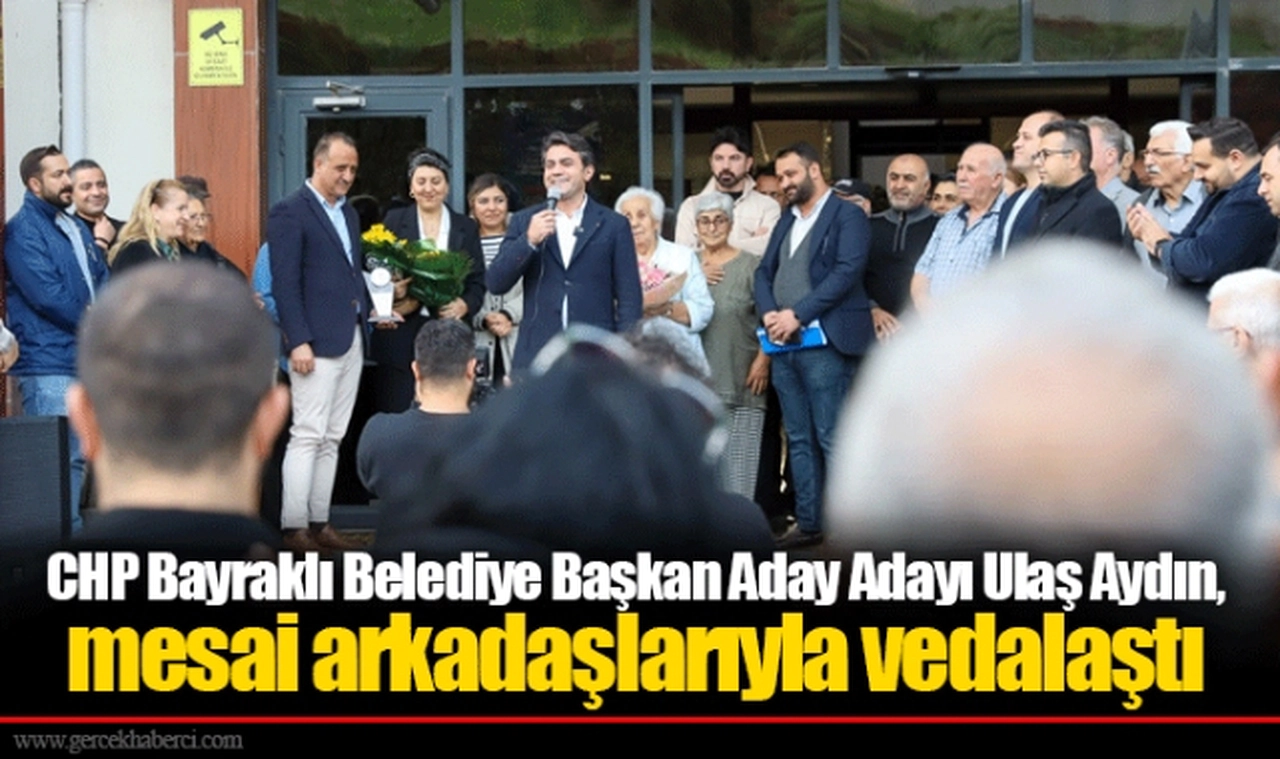 CHP Bayraklı Belediye Başkan Aday Adayı Ulaş Aydın, mesai arkadaşlarıyla vedalaştı