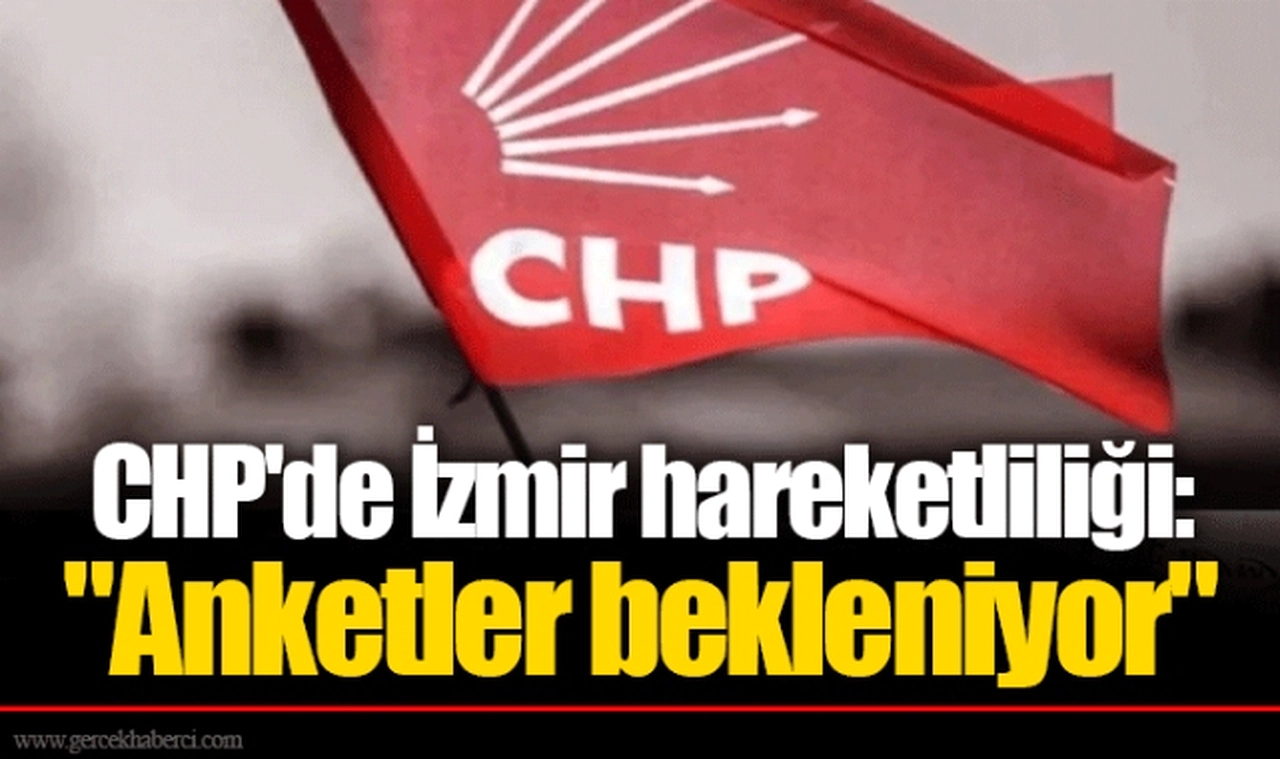 CHP'de İzmir hareketliliği: "Anketler bekleniyor"