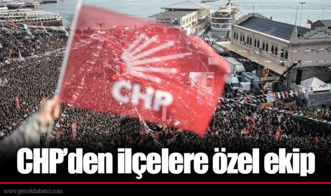 CHP'den ilçelere özel ekip 