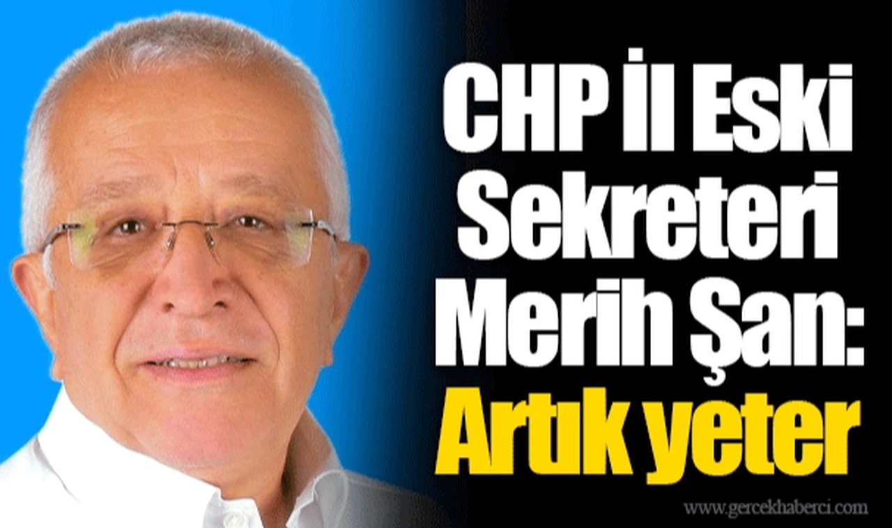 CHP İl Eski Sekreteri Merih Şan: Artık yeter 