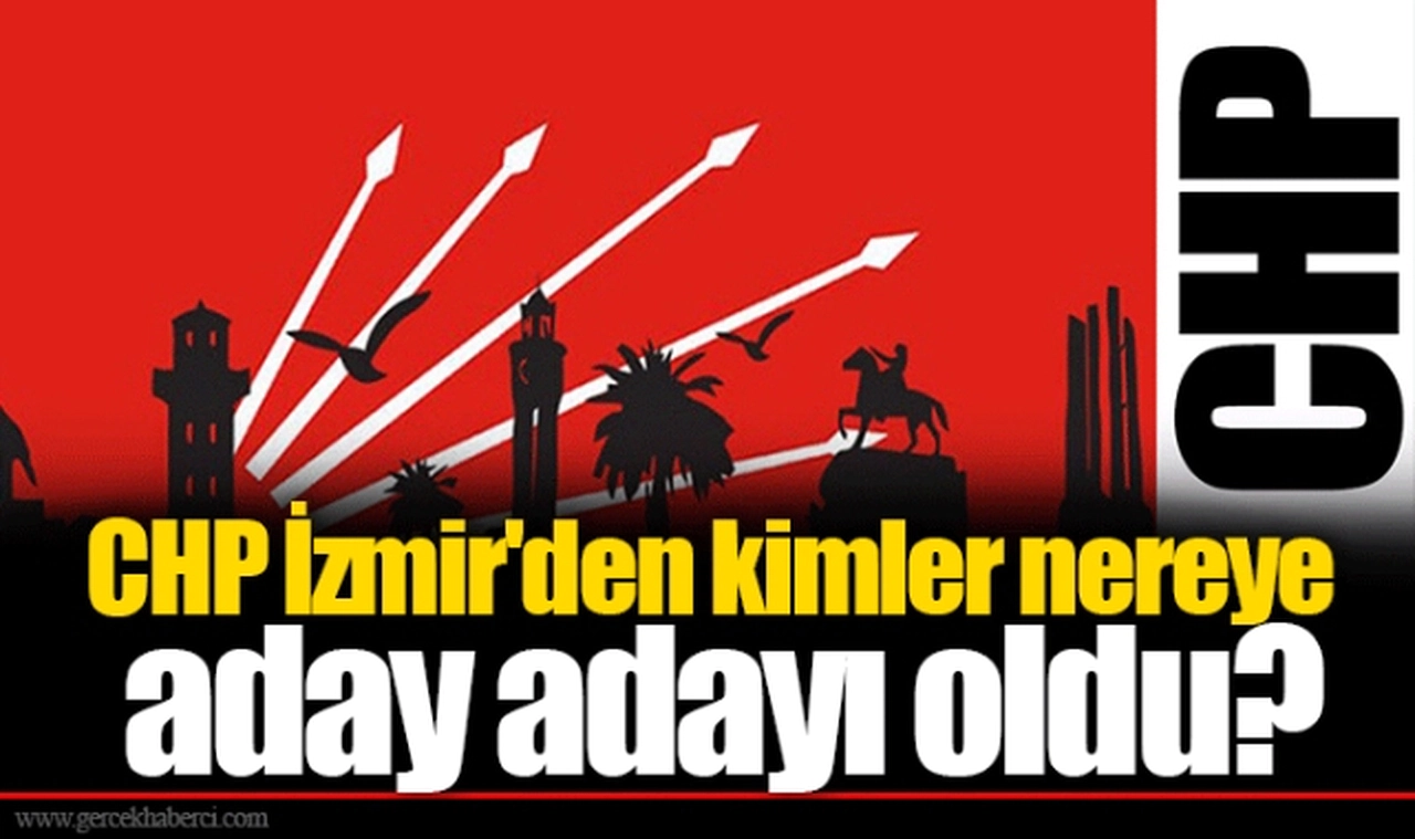 CHP İzmir'den kimler nereye aday adayı oldu?