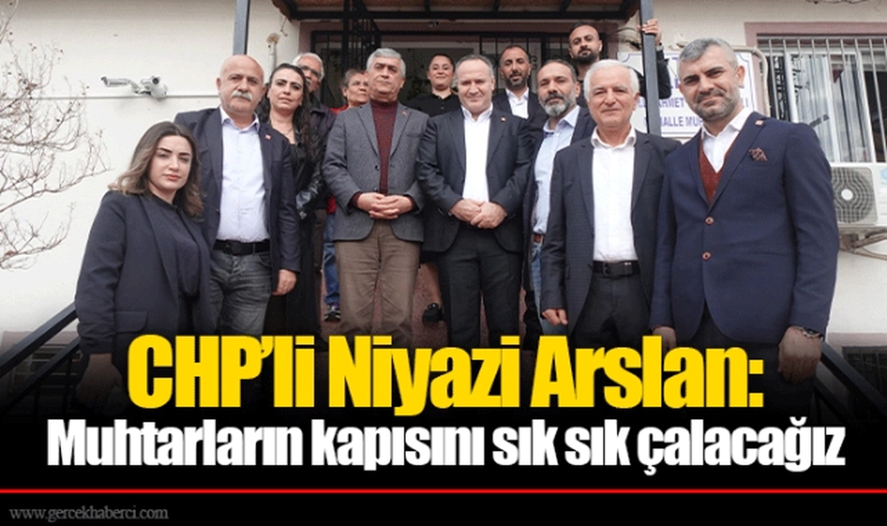 CHP’li Niyazi Arslan: Muhtarların kapısını sık sık çalacağız