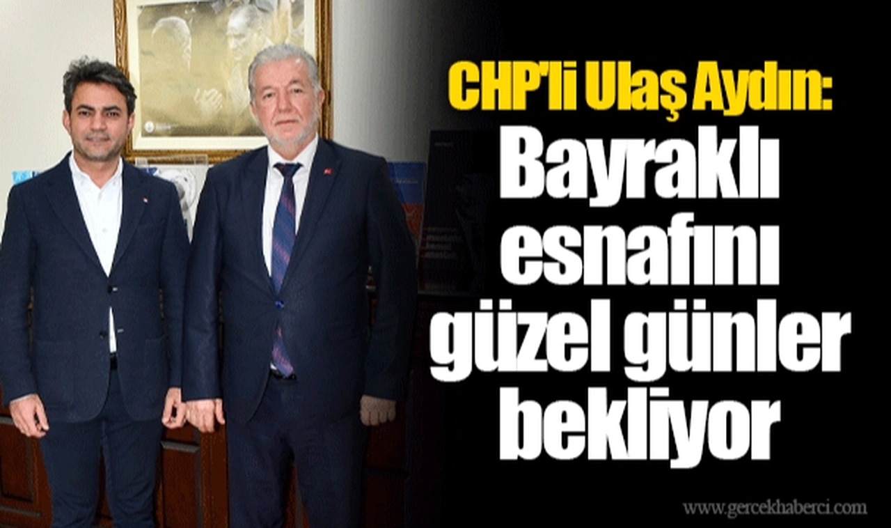 CHP'li Ulaş Aydın: Bayraklı esnafını güzel günler bekliyor