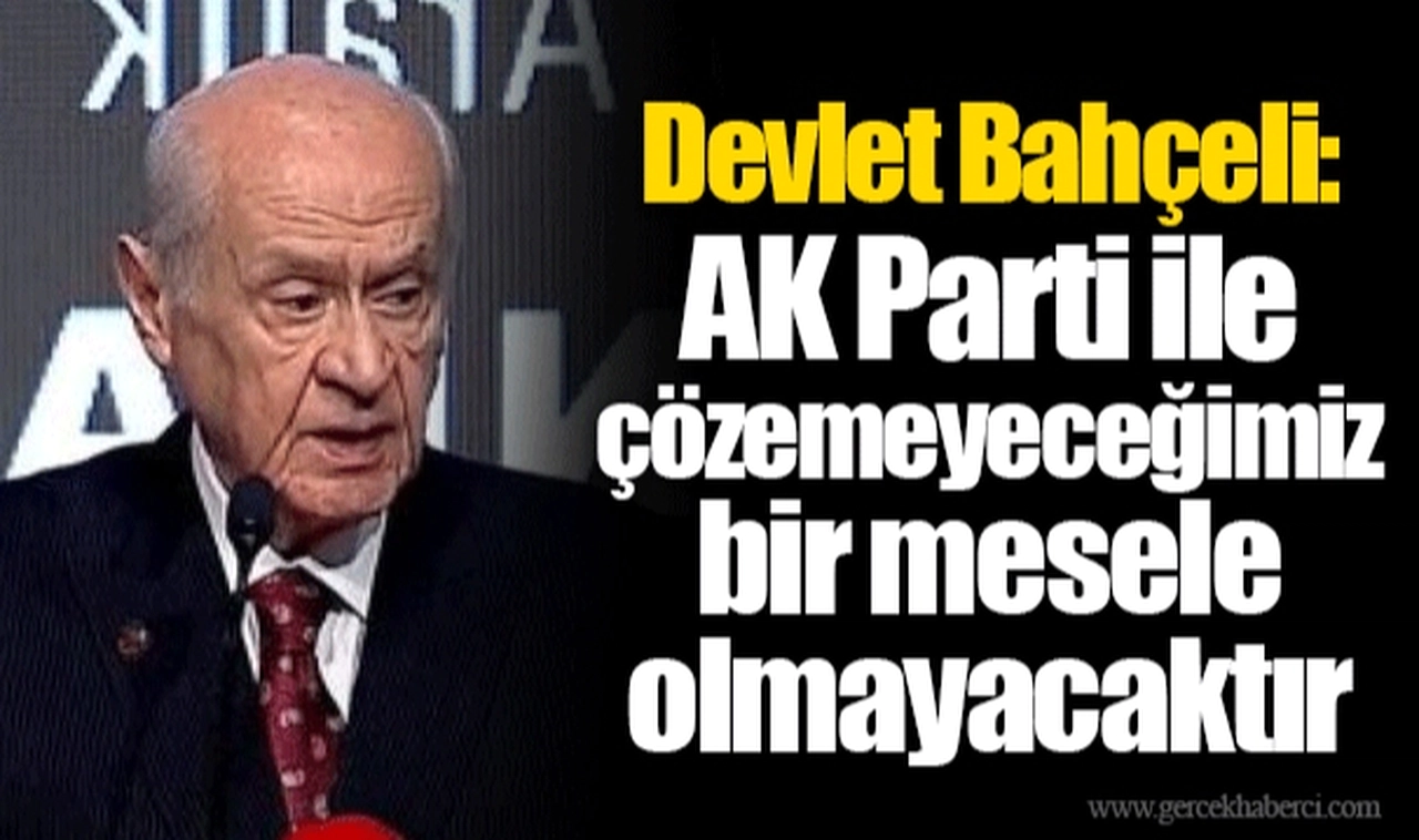 Devlet Bahçeli: AK Parti ile çözemeyeceğimiz bir mesele olmayacaktır