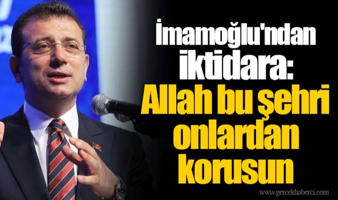 Ekrem İmamoğlu'ndan iktidara: Allah bu şehri onlardan korusun