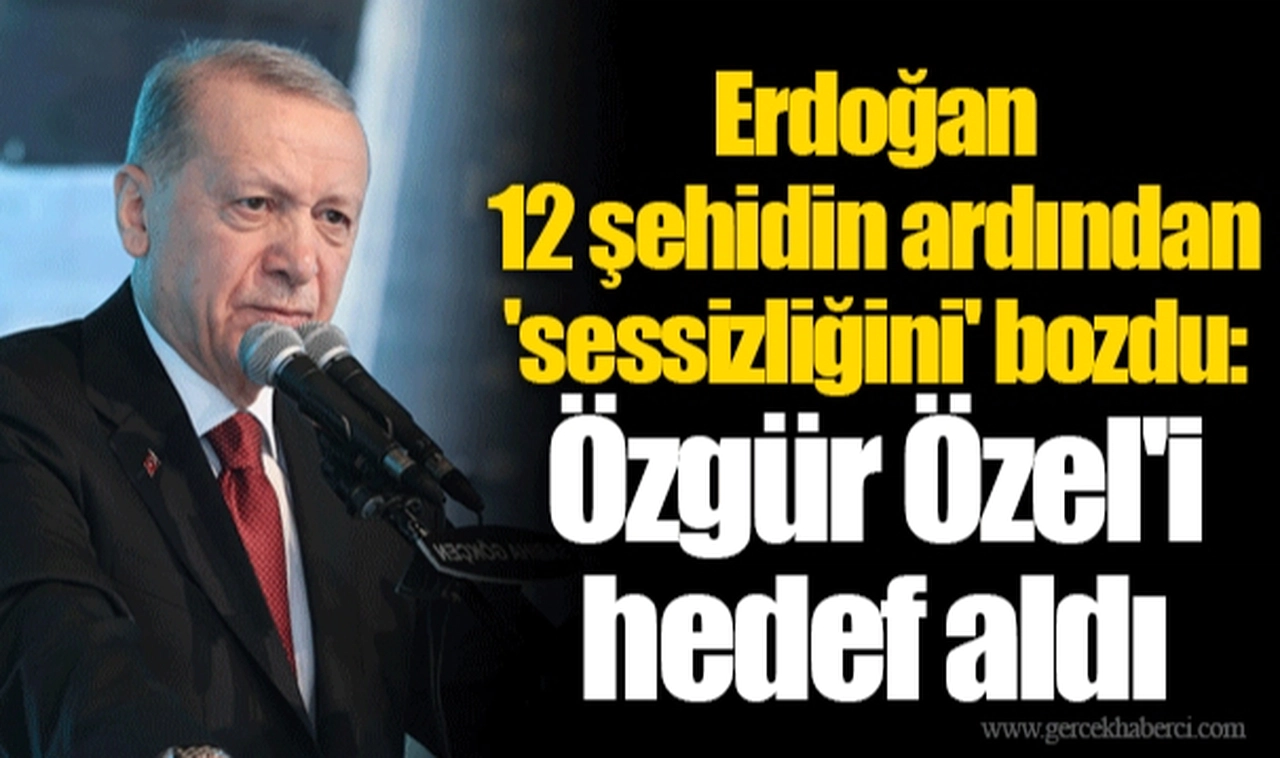 Erdoğan 12 şehidin ardından 'sessizliğini' bozdu, Özgür Özel'i hedef aldı