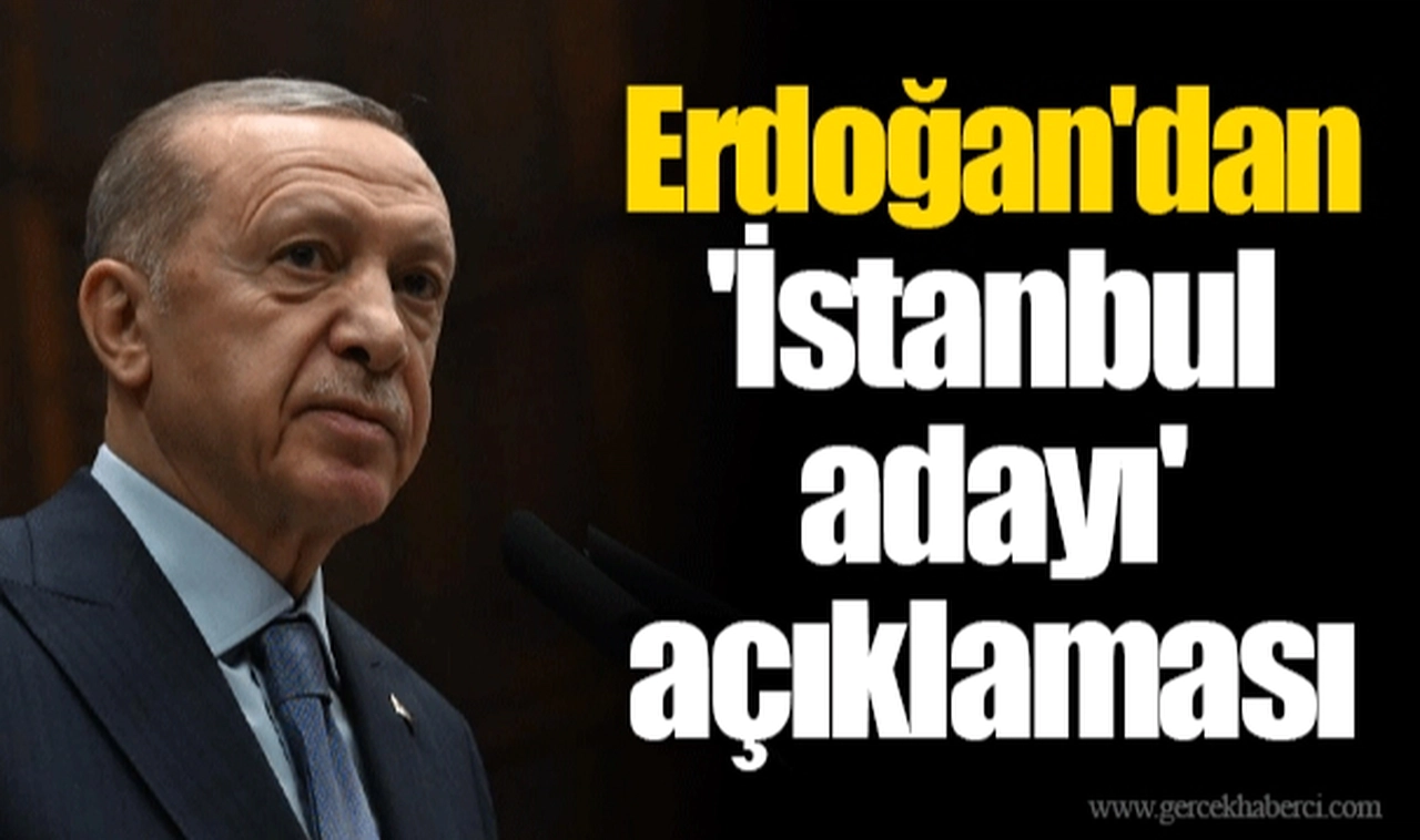 Erdoğan'dan 'İstanbul adayı' açıklaması